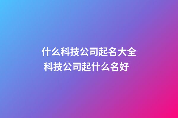 什么科技公司起名大全 科技公司起什么名好-第1張-公司起名-玄機派